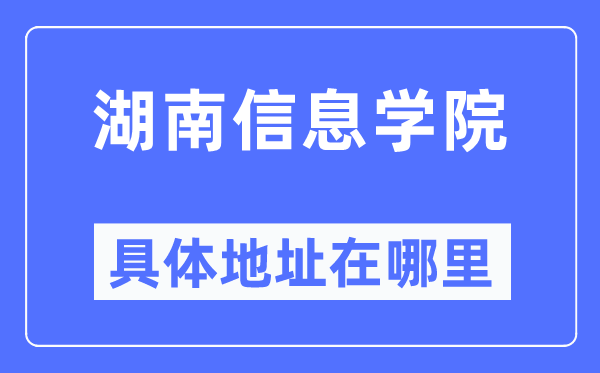 湖南信息学院具体地址在哪里,在哪个城市，哪个区？