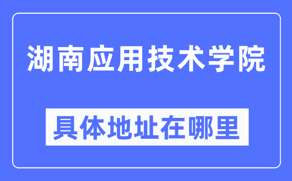 湖南应用技术学院具体地址在哪里,在哪个城市，哪个区？