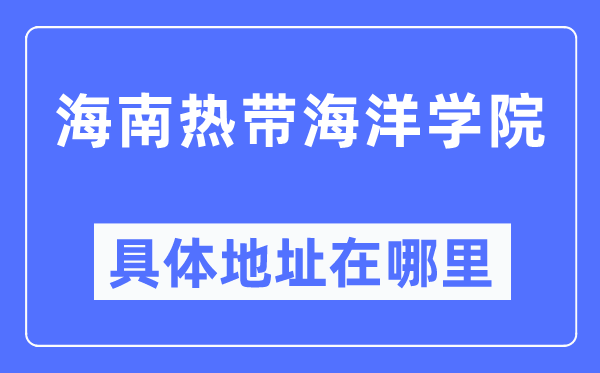 海南热带海洋学院具体地址在哪里,在哪个城市，哪个区？