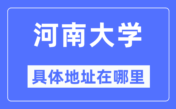 河南大学具体地址在哪里,在哪个城市，哪个区？