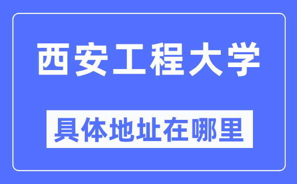 西安工程大學具體地址在哪里,在西安的哪個區？