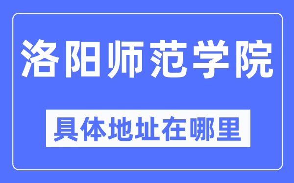 洛阳师范学院具体地址在哪里,在洛阳的哪个区？