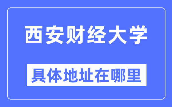 西安财经大学具体地址在哪里,在西安的哪个区？