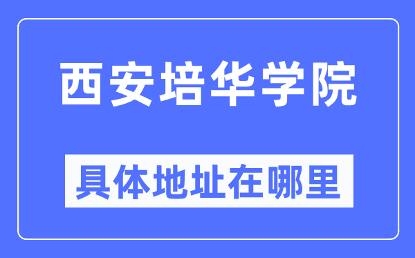 西安培华学院具体地址在哪里,在西安的哪个区？