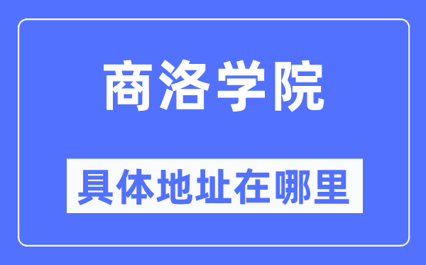 商洛学院具体地址在哪里,在商洛的哪个区？