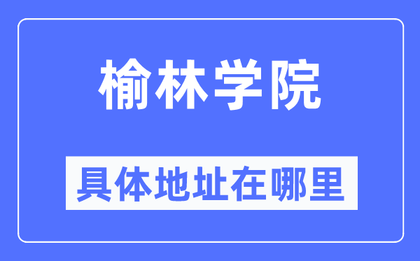 榆林学院具体地址在哪里,在榆林的哪个区？