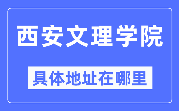 西安文理学院具体地址在哪里,在西安的哪个区？