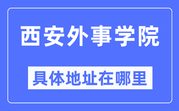 西安外事学院具体地址在哪里,在西安的哪个区？