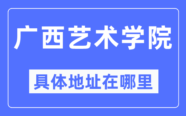 广西艺术学院具体地址在哪里,在哪个城市，哪个区？