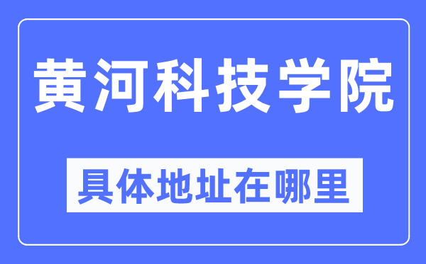 黄河科技学院具体地址在哪里,在哪个城市，哪个区？