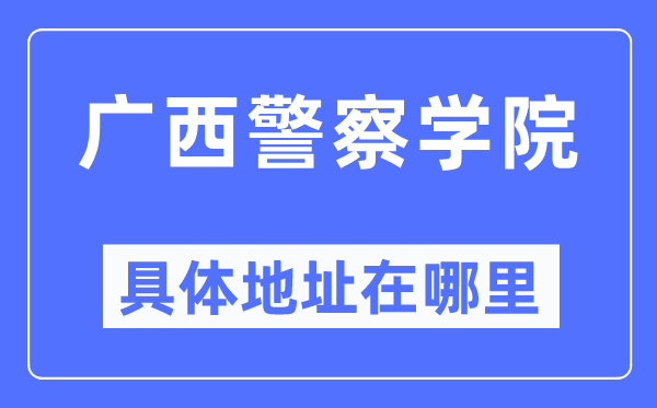 广西警察学院具体地址在哪里,在哪个城市，哪个区？