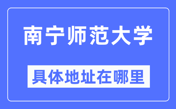 南宁师范大学具体地址在哪里,在南宁的哪个区？