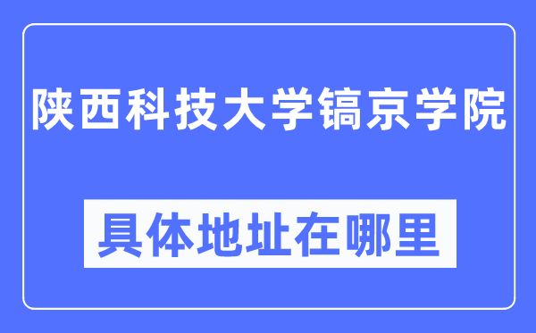 陕西科技大学镐京学院具体地址在哪里,在哪个城市，哪个区？