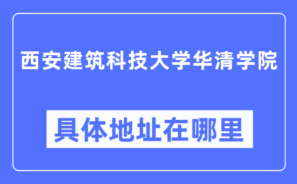 西安建筑科技大学华清学院具体地址在哪里,在西安的哪个区？