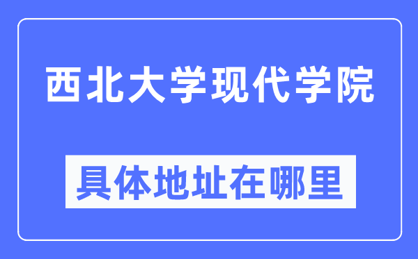 西北大学现代学院具体地址在哪里,在哪个城市，哪个区？