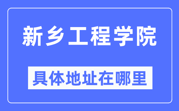 新乡工程学院具体地址在哪里,在新乡的哪个区？