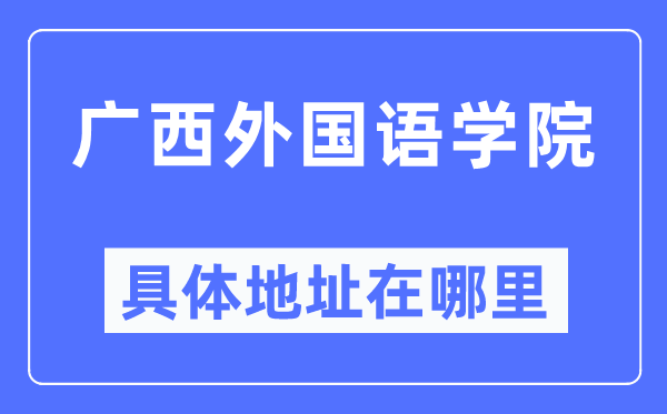 广西外国语学院具体地址在哪里,在哪个城市，哪个区？