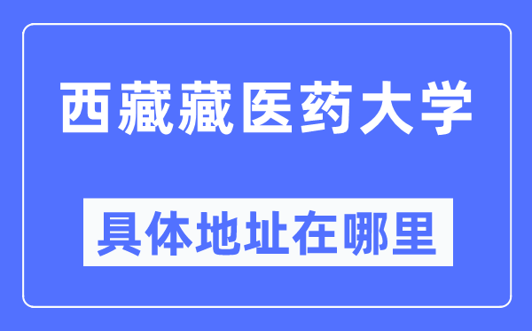 西藏藏医药大学具体地址在哪里,在哪个城市，哪个区？