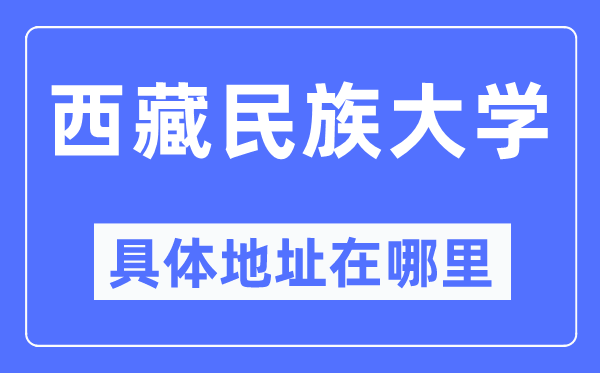 西藏民族大学具体地址在哪里,在哪个城市，哪个区？