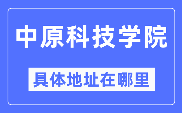 中原科技学院具体地址在哪里,在哪个城市，哪个区？