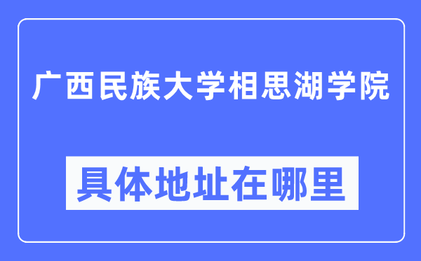 广西民族大学相思湖学院具体地址在哪里,在哪个城市，哪个区？