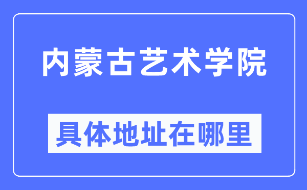 内蒙古艺术学院具体地址在哪里,在哪个城市，哪个区？