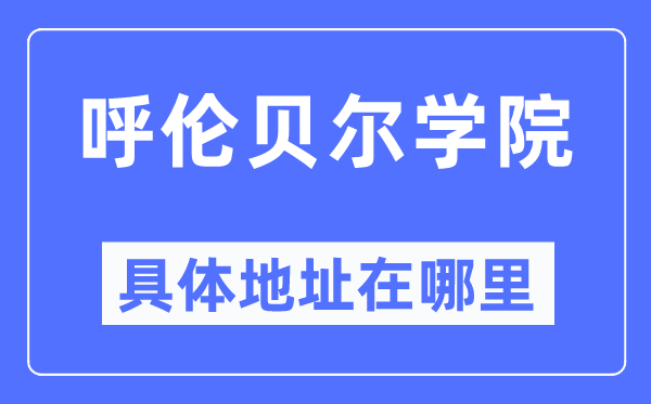 呼伦贝尔学院具体地址在哪里,在哪个城市，哪个区？