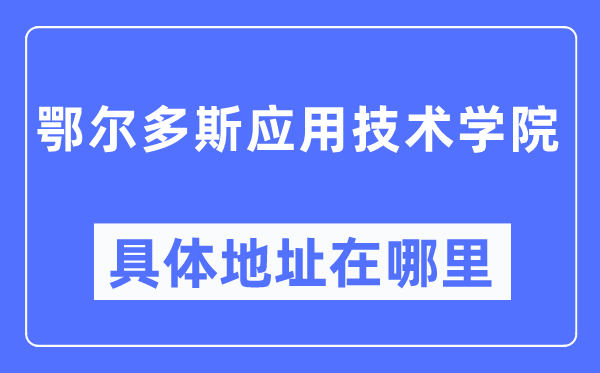 鄂尔多斯应用技术学院具体地址在哪里,在鄂尔多斯的哪个区？