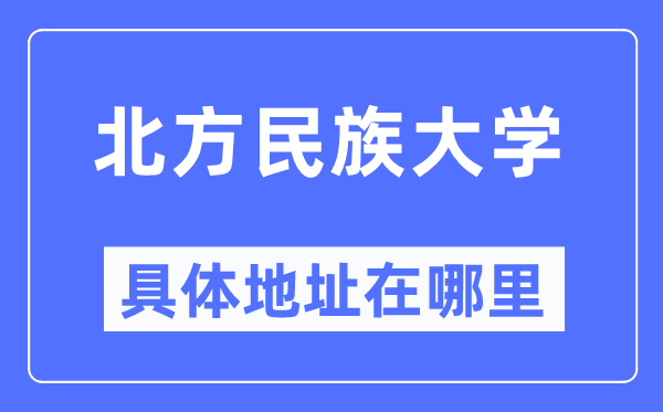 北方民族大学具体地址在哪里,在哪个城市，哪个区？