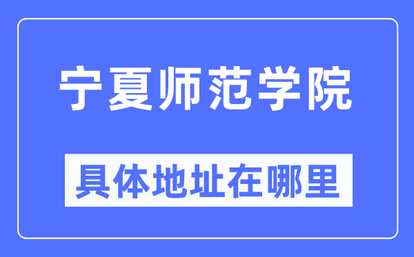 宁夏师范学院具体地址在哪里,在哪个城市，哪个区？