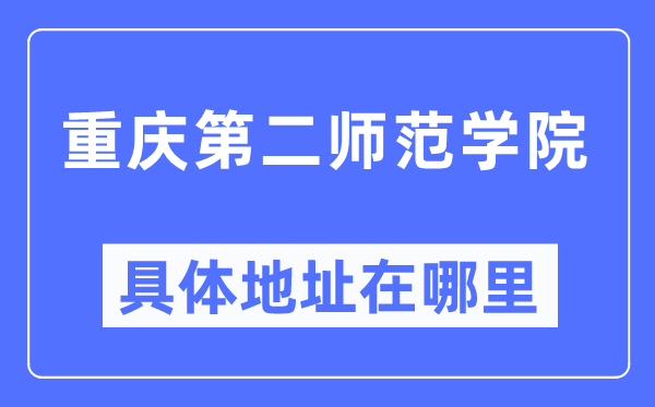 重庆第二师范学院具体地址在哪里,在重庆的哪个区？