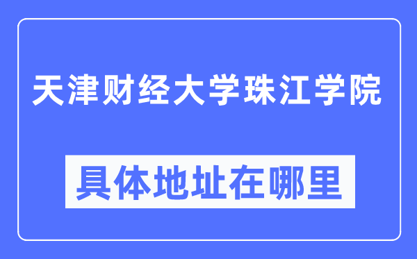 天津财经大学珠江学院具体地址在哪里,在哪个城市，哪个区？