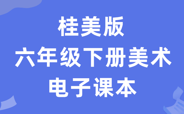 桂美版六年级下册美术电子课本教材（附详细步骤）