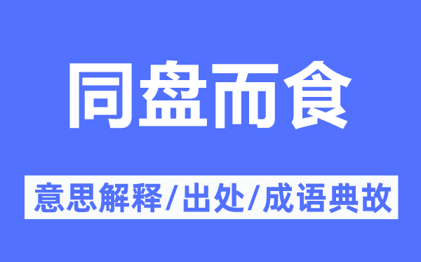 同盘而食的意思解释,同盘而食的出处及成语典故