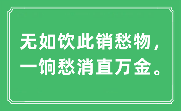 “无如饮此销愁物，一饷愁消直万金。”是什么意思,出处及原文翻译