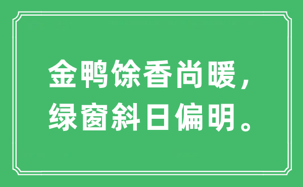 “金鸭馀香尚暖，绿窗斜日偏明”是什么意思,出处及原文翻译