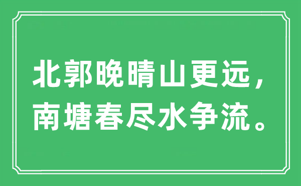 “北郭晚晴山更远，南塘春尽水争流”是什么意思,出处及原文翻译