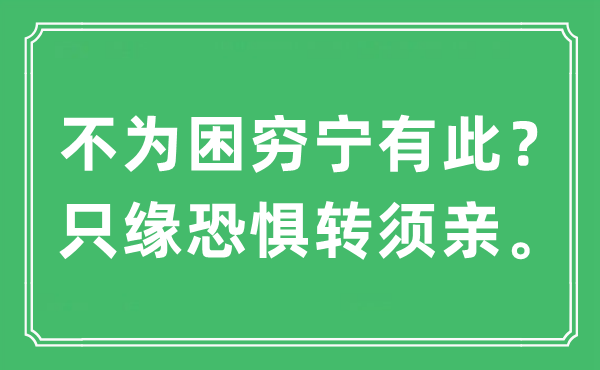 “不为困穷宁有此？只缘恐惧转须亲。”是什么意思,出处及原文翻译