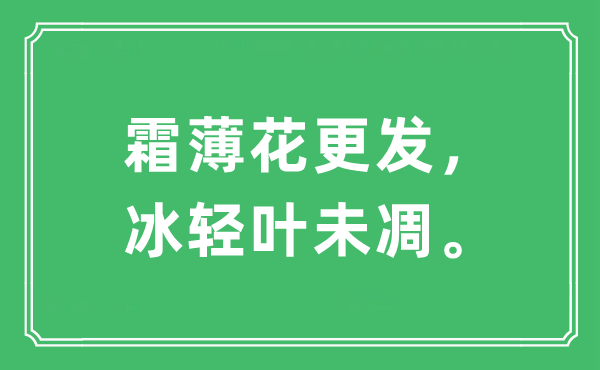 “霜薄花更发，冰轻叶未凋。”是什么意思,出处及原文翻译