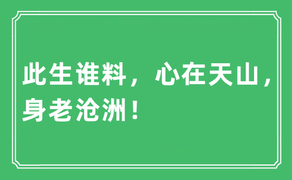 “此生谁料，心在天山，身老沧洲！”是什么意思,出处及原文翻译