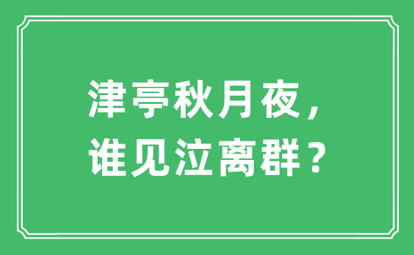 “津亭秋月夜，谁见泣离群？”是什么意思,出处及原文翻译