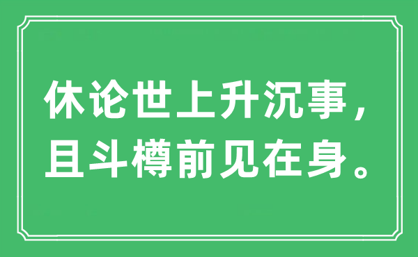 “休论世上升沉事，且斗樽前见在身。”是什么意思,出处及原文翻译