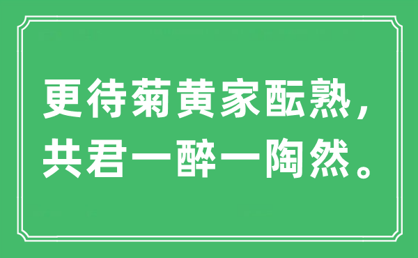 “更待菊黄家酝熟，共君一醉一陶然。”是什么意思,出处及原文翻译