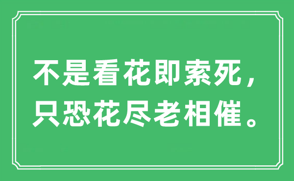 “不是看花即索死，只恐花尽老相催。”是什么意思,出处及原文翻译