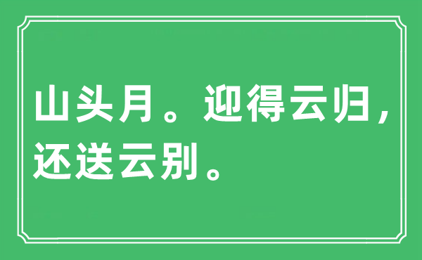 “山头月。迎得云归，还送云别。”是什么意思,出处及原文翻译