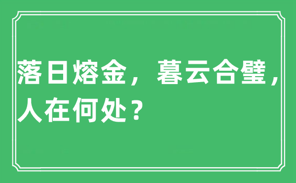 “落日熔金，暮云合璧，人在何处？”是什么意思,出处及原文翻译