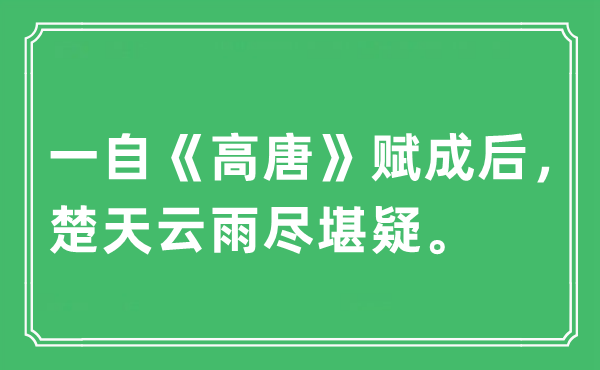 “一自《高唐》赋成后，楚天云雨尽堪疑。”是什么意思,出处及原文翻译