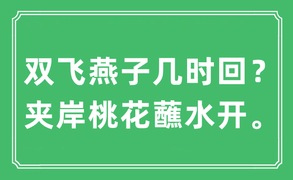 “双飞燕子几时回？夹岸桃花蘸水开。”是什么意思,出处及原文翻译