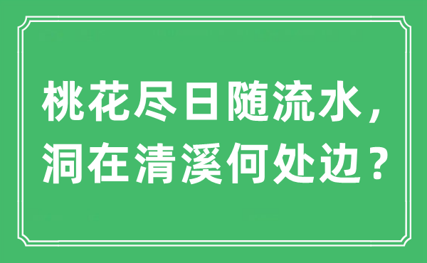 “桃花尽日随流水，洞在清溪何处边？”是什么意思,出处及原文翻译