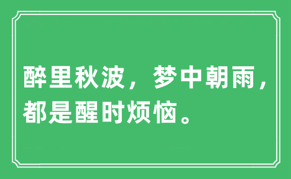 “醉里秋波，梦中朝雨，都是醒时烦恼。”是什么意思,出处及原文翻译